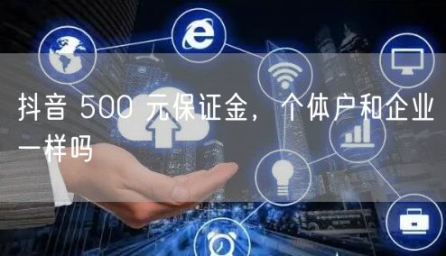抖音 500 元保证金，个体户和企业一样