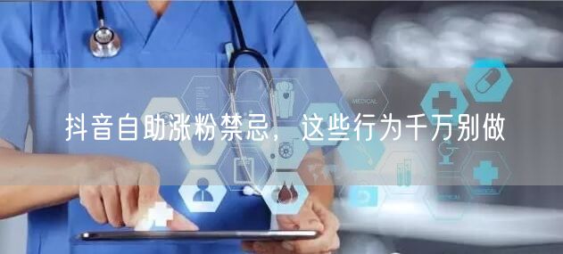 抖音自助涨粉禁忌，这些行为千万别做