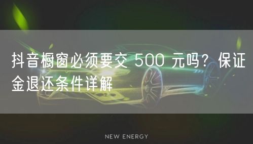 抖音橱窗必须要交 500 元吗？保证金退
