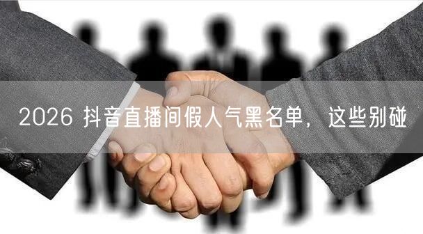 2026 抖音直播间假人气黑名单，这些别