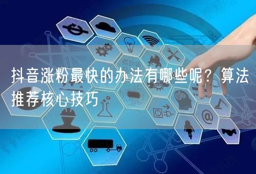 抖音涨粉最快的办法有哪些呢？算法推荐核心