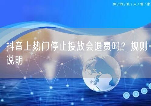 抖音上热门停止投放会退费吗？规则说明