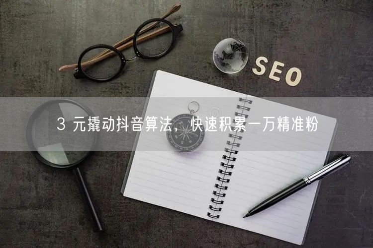 3 元撬动抖音算法，快速积累一万精准粉