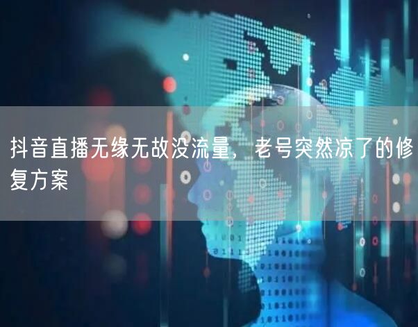 抖音直播无缘无故没流量，老号突然凉了的修