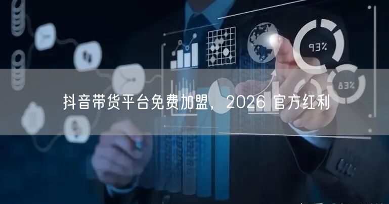 抖音带货平台免费加盟，2026 官方红利