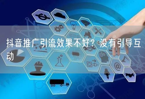 抖音推广引流效果不好？没有引导互动