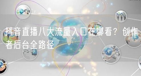 抖音直播八大流量入口在哪看？创作者后台全