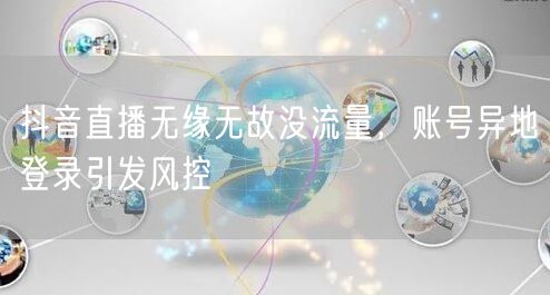 抖音直播无缘无故没流量，账号异地登录引发