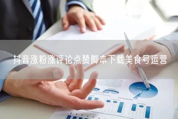 抖音涨粉涨评论点赞脚本下载美食号运营