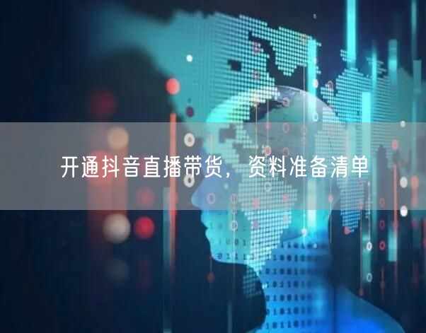 开通抖音直播带货，资料准备清单