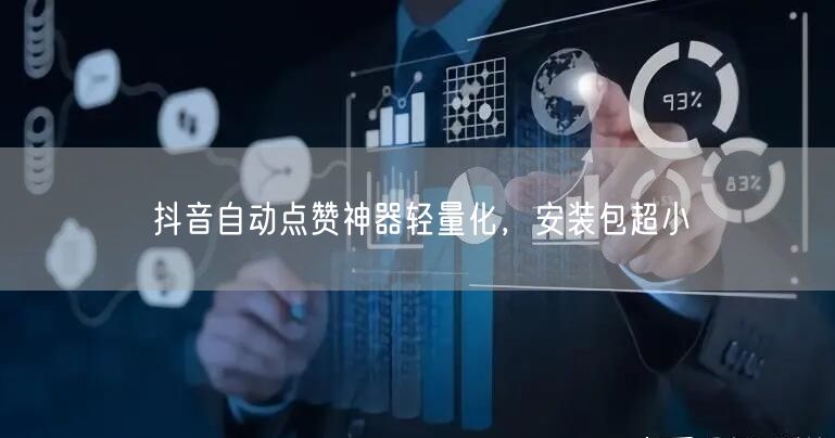 抖音自动点赞神器轻量化，安装包超小