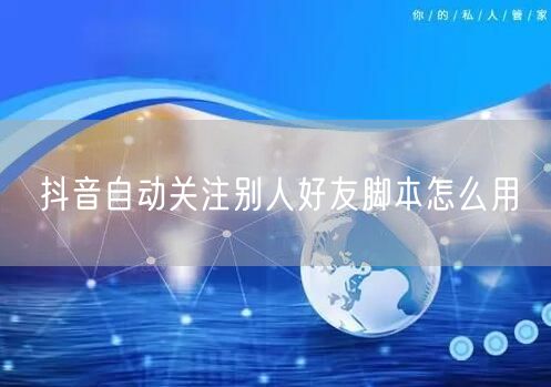 抖音自动关注别人好友脚本怎么用