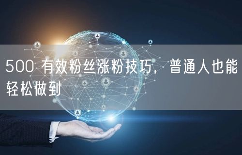500 有效粉丝涨粉技巧，普通人也能轻松