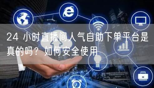 24 小时直播间人气自助下单平台是真的吗