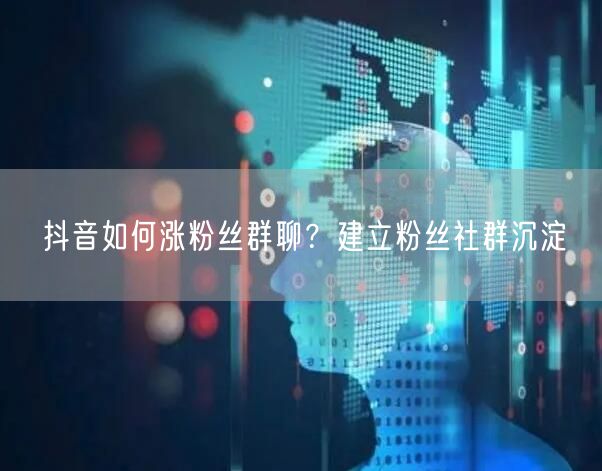 抖音如何涨粉丝群聊？建立粉丝社群沉淀