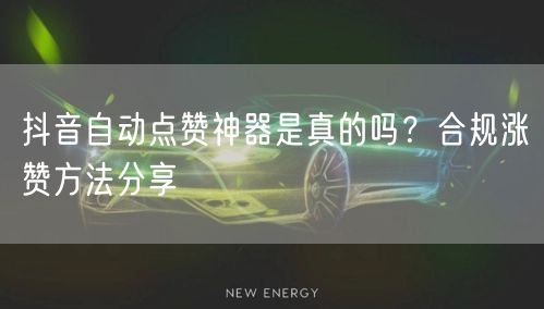 抖音自动点赞神器是真的吗？合规涨赞方法分