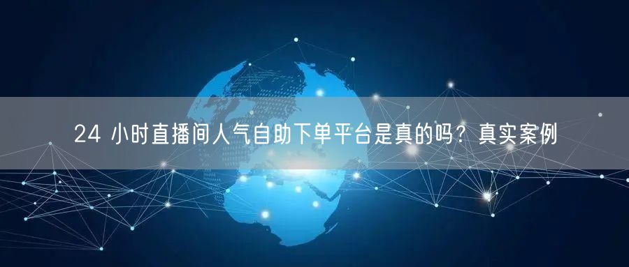 24 小时直播间人气自助下单平台是真的吗