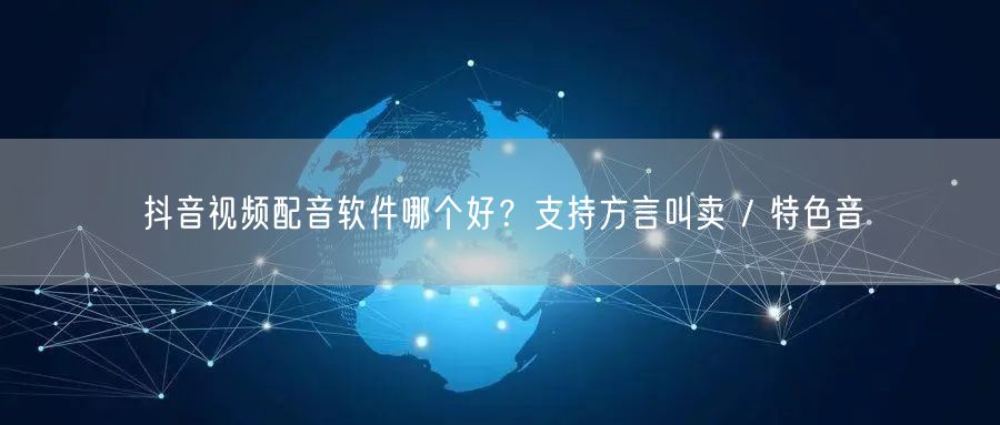 抖音视频配音软件哪个好？支持方言叫卖 /