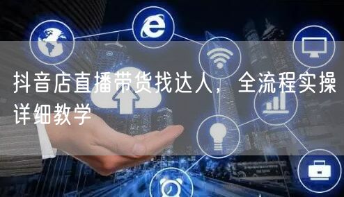 抖音店直播带货找达人，全流程实操详细教学