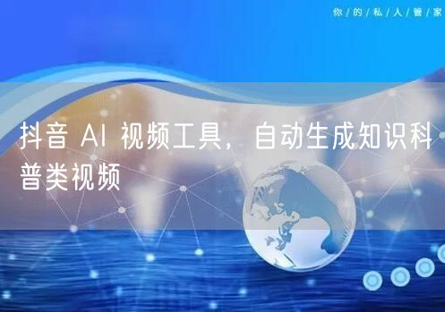 抖音 AI 视频工具，自动生成知识科普类