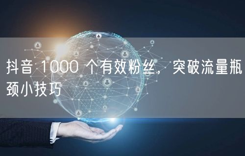 抖音 1000 个有效粉丝，突破流量瓶颈