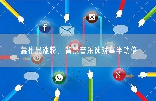 靠作品涨粉，背景音乐选对事半功倍