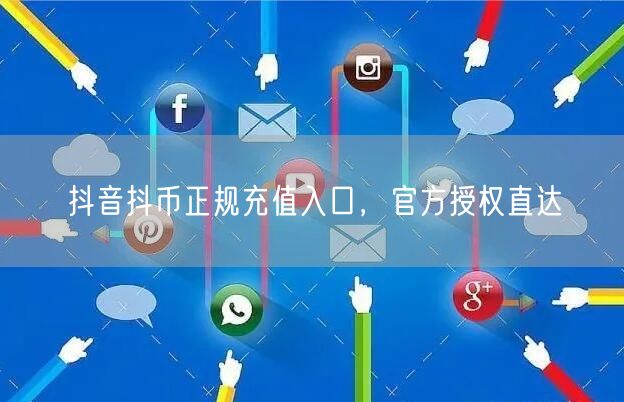 抖音抖币正规充值入口，官方授权直达