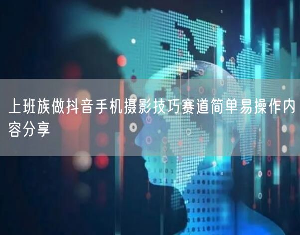 上班族做抖音手机摄影技巧赛道简单易操作内
