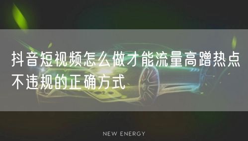 抖音短视频怎么做才能流量高蹭热点不违规的