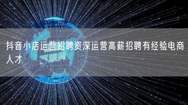 抖音小店运营招聘资深运营高薪招聘有经验电