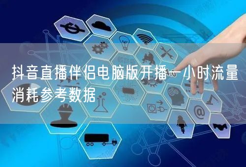 抖音直播伴侣电脑版开播一小时流量消耗参考