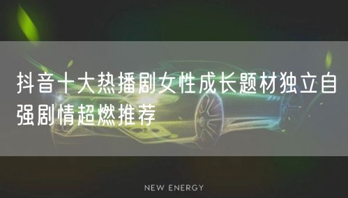 抖音十大热播剧女性成长题材独立自强剧情超