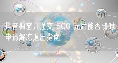 抖音橱窗开通交 500 元后能否随时申请