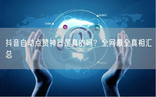抖音自动点赞神器是真的吗？全网最全真相汇