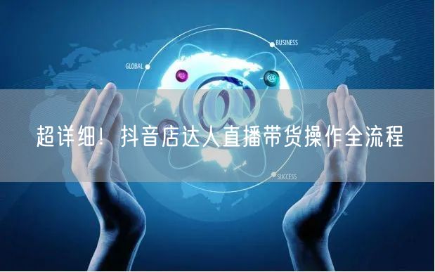 超详细！抖音店达人直播带货操作全流程