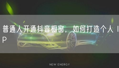 普通人开通抖音橱窗，如何打造个人 IP