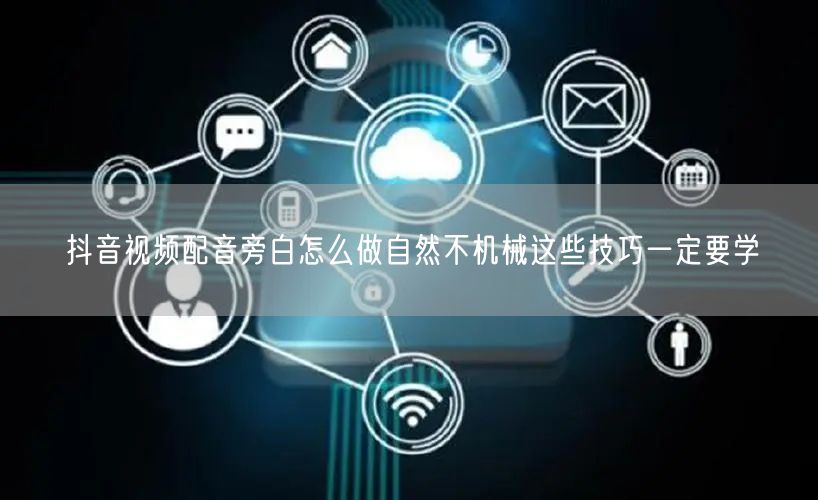 抖音视频配音旁白怎么做自然不机械这些技巧