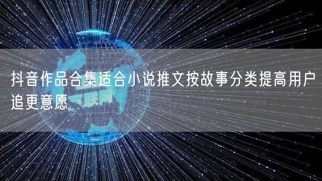 抖音作品合集适合小说推文按故事分类提高用
