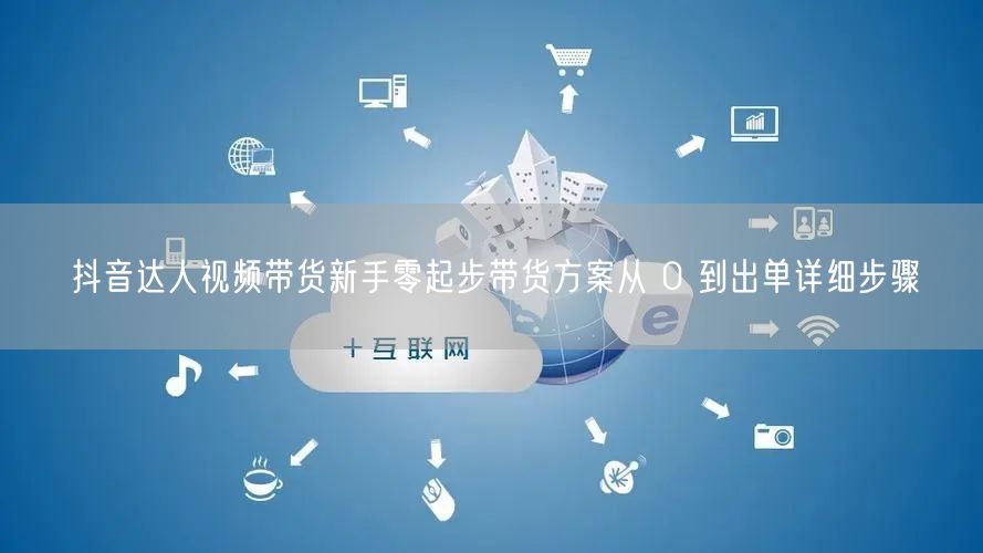 抖音达人视频带货新手零起步带货方案从 0