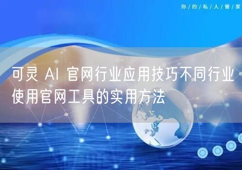 可灵 AI 官网行业应用技巧不同行业使用