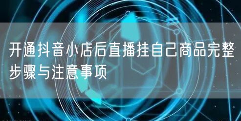开通抖音小店后直播挂自己商品完整步骤与注