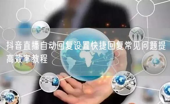 抖音直播自动回复设置快捷回复常见问题提高