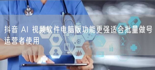抖音 AI 视频软件电脑版功能更强适合批
