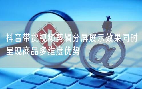 抖音带货视频剪辑分屏展示效果同时呈现商品
