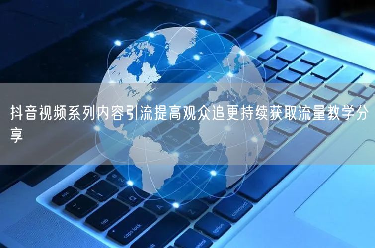 抖音视频系列内容引流提高观众追更持续获取