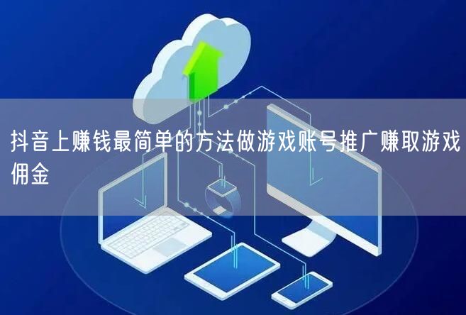 抖音上赚钱最简单的方法做游戏账号推广赚取