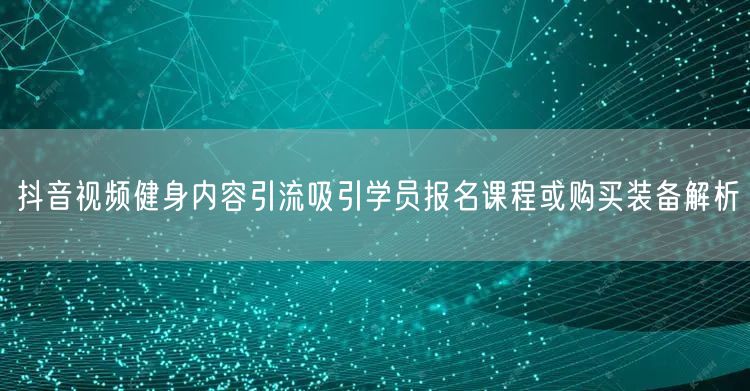 抖音视频健身内容引流吸引学员报名课程或购