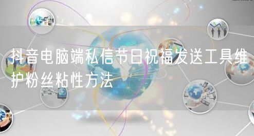 抖音电脑端私信节日祝福发送工具维护粉丝粘