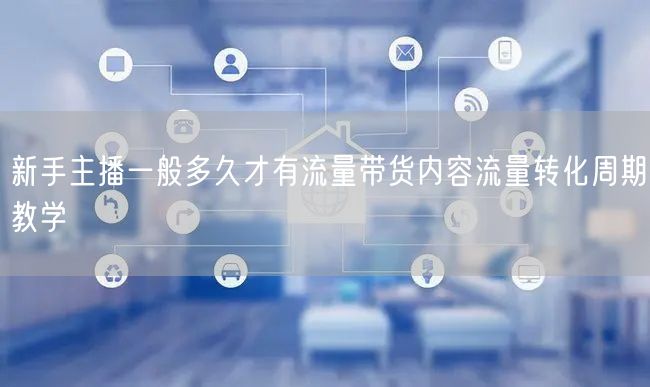 新手主播一般多久才有流量带货内容流量转化