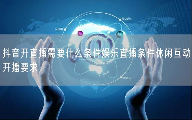 抖音开直播需要什么条件娱乐直播条件休闲互
